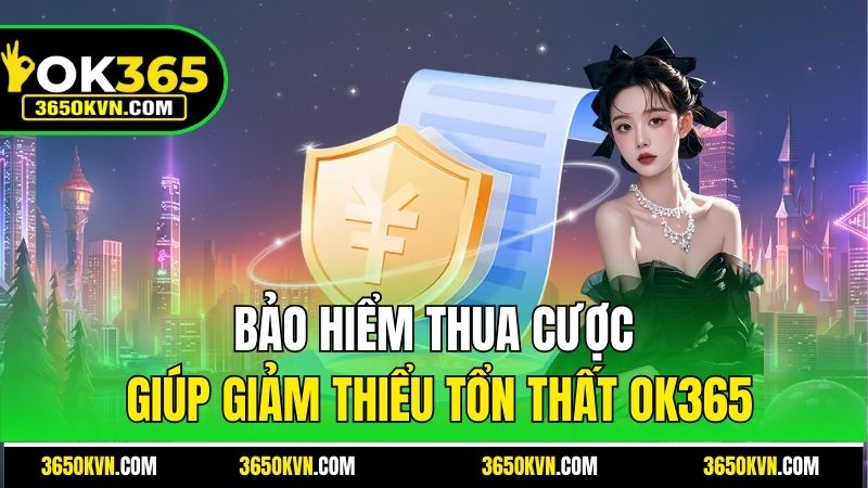 Bảo hiểm thua cược giúp giảm thiểu tổn thất OK365