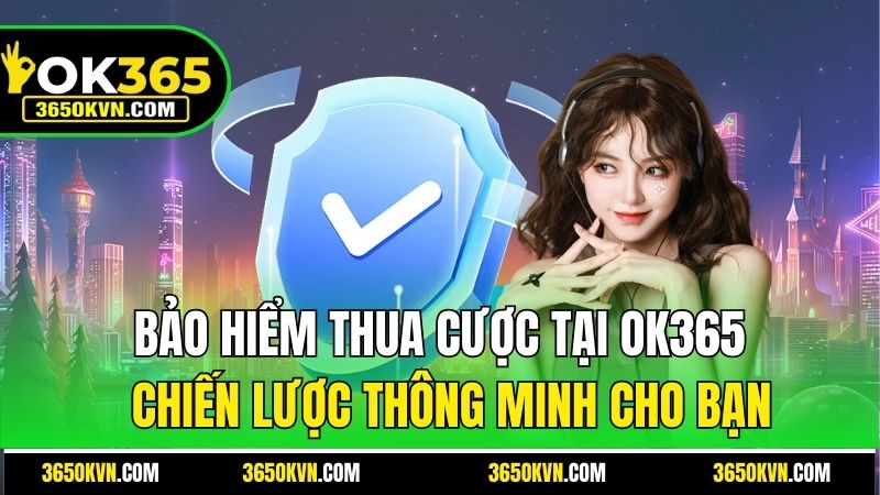 Bảo Hiểm Thua Cược Của Ok365 - Chiến Lược Thông Minh Cho Bạn