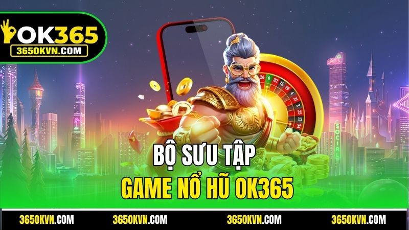 Bộ sưu tập game Nổ hũ OK365