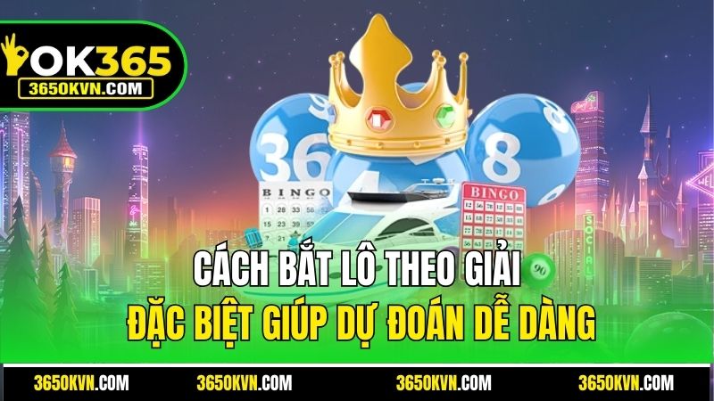 Cách bắt lô theo giải đặc biệt giúp dự đoán dễ dàng