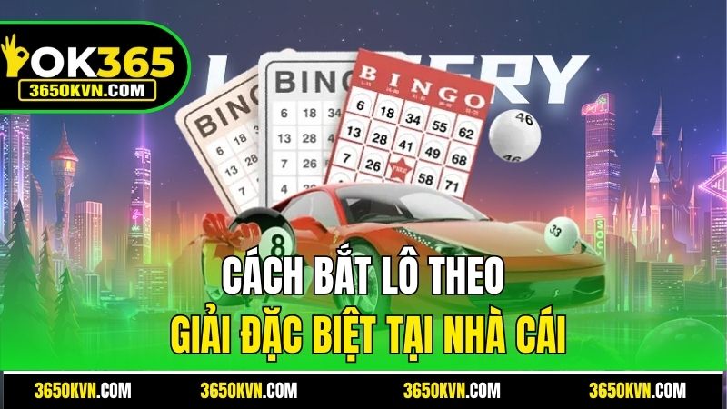 Cách bắt lô theo giải đặc biệt ở nhà cái OK365
