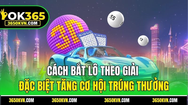 Cách bắt lô theo giải đặc biệt tăng cơ hội trúng thưởng