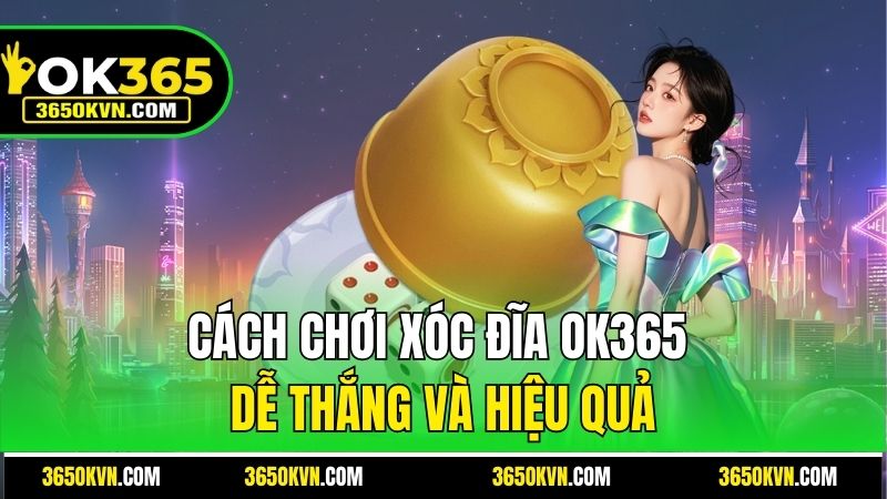 Cách chơi Xóc Đĩa OK365 dễ thắng và hiệu quả