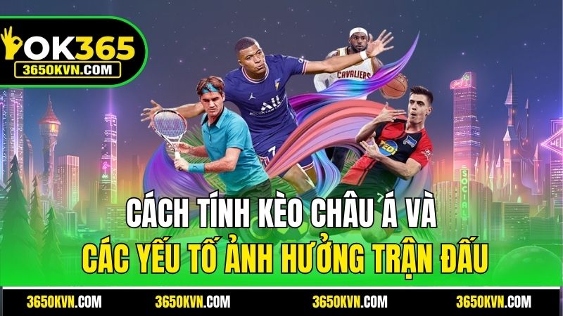 Cách tính kèo Châu Á và các yếu tố ảnh hưởng trận đấu
