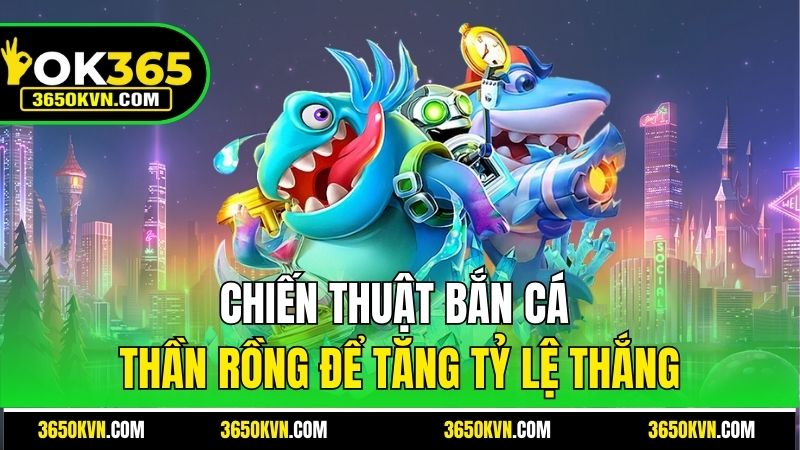 Chiến thuật bắn cá Thần Rồng để tăng tỷ lệ thắng