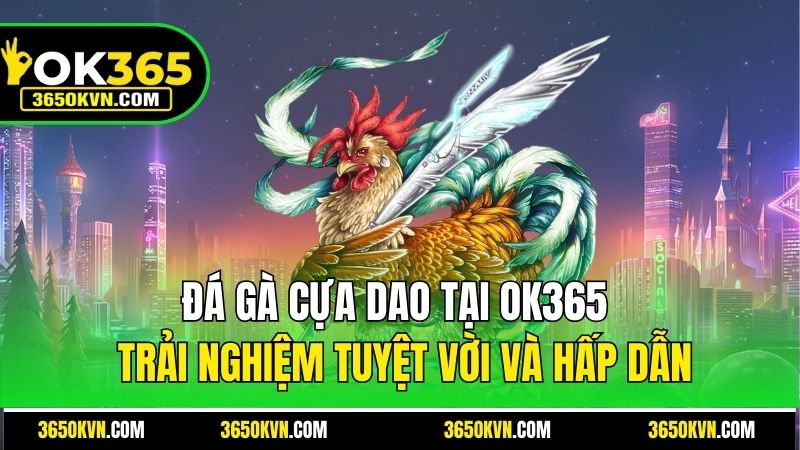 Đá Gà Cựa Dao Tại OK365 - Trải Nghiệm Tuyệt Vời Và Hấp Dẫn