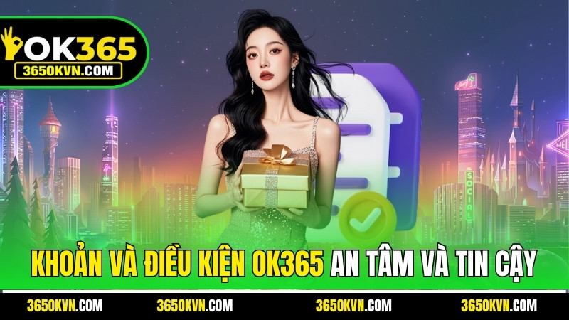 Điều khoản và điều kiện OK365tạo nên sự an tâm và tin cậy