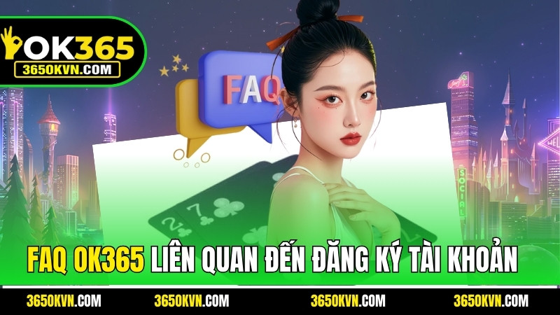 Các FAQ OK365 liên quan đến đăng ký và tài khoản