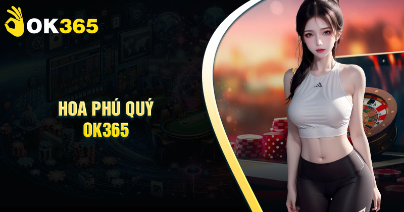 Hoa phú quý OK365 - Thiên đường đổi thưởng chất lượng đáng chơi