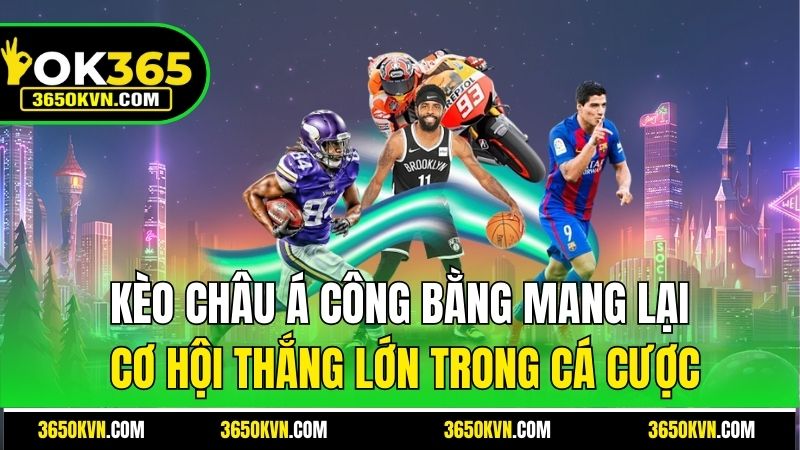 Kèo Châu Á công bằng mang lại cơ hội thắng lớn