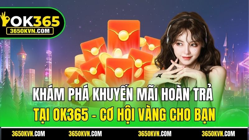 Khám Phá Khuyến Mãi Hoàn Trả Của OK365 - Cơ Hội Vàng Cho Bạn
