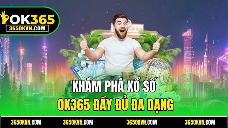 Khám phá Xổ số OK365 đầy đủ đa dạng