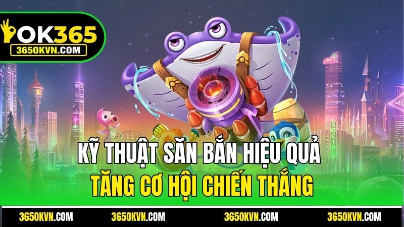 Kỹ thuật săn bắn hiệu quả tăng cơ hội chiến thắng