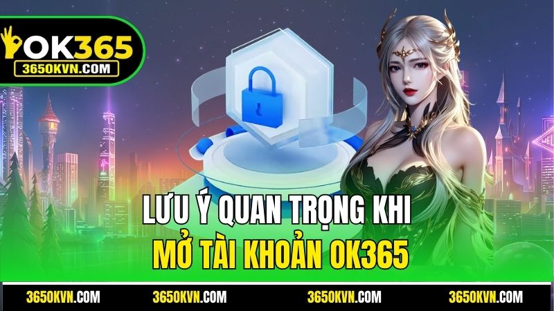 Lưu ý quan trọng khi mở tài khoản OK365