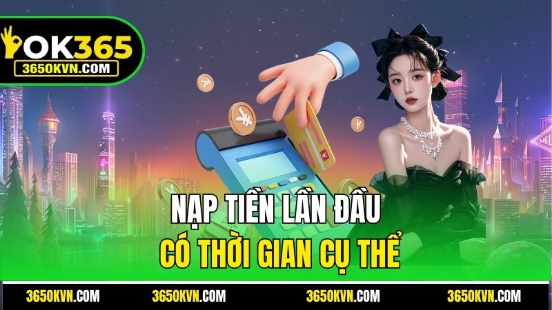 Nạp tiền lần đầu có thời gian cụ thể