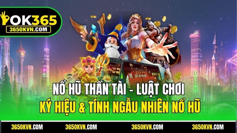 Nổ Hũ Thần Tài OK365 – Luật Chơi, Ký Hiệu & Tính Ngẫu Nhiên Nổ Hũ