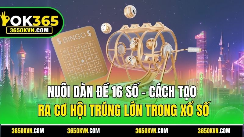 Nuôi Dàn Đề 16 Số - Cách Tạo Ra Cơ Hội Trúng Lớn Trong Xổ Số