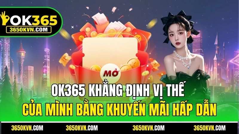OK365 khẳng định vị thế của mình bằng khuyến mãi hấp dẫn
