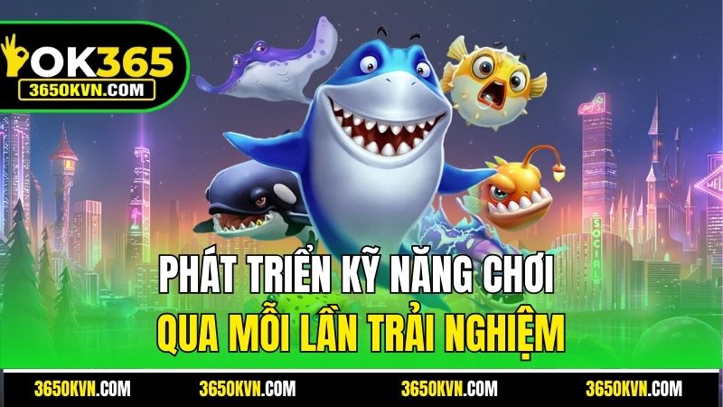 Phát triển kỹ năng chơi qua mỗi lần trải nghiệm
