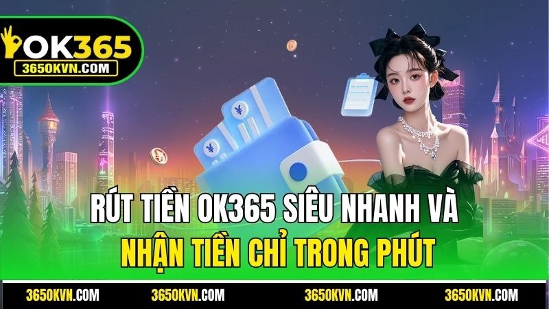 Rút tiền OK365 siêu nhanh và nhận tiền chỉ trong phút