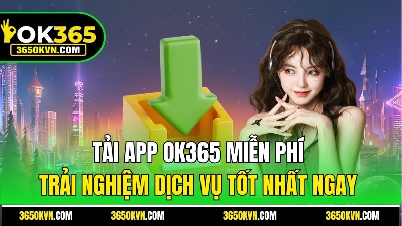 Tải App Ok365 Miễn Phí - Trải Nghiệm Dịch Vụ Tốt Nhất Ngay