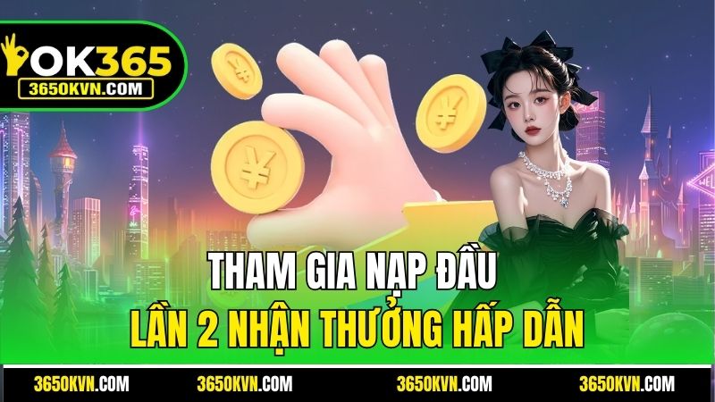 Tham gia nạp đầu lần 2 nhận thưởng hấp dẫn