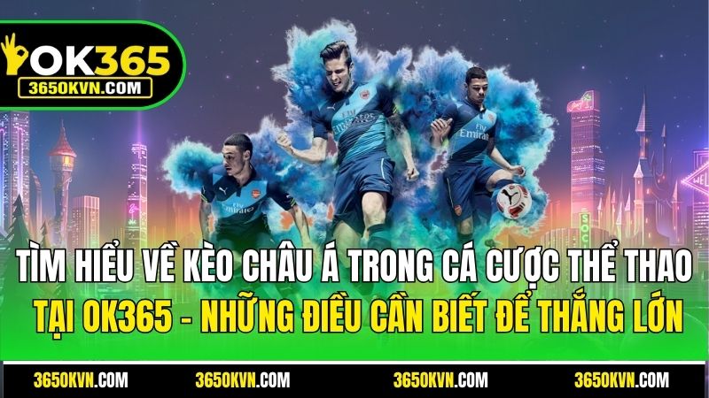 Kèo Châu Á Tại OK365 - Những Điều Cần Biết Để Thắng Lớn