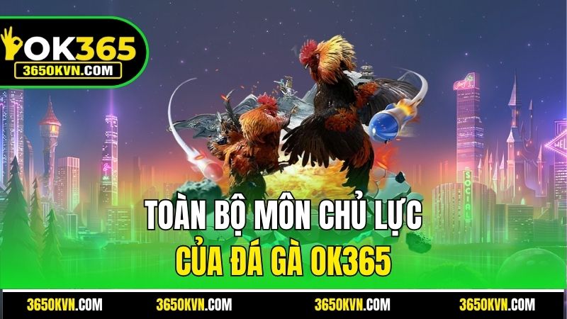 Toàn bộ môn chủ lực của Đá Gà OK365