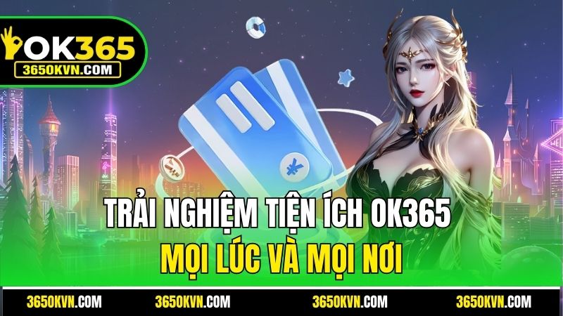 Trải nghiệm tiện ích OK365 mọi lúc và mọi nơi