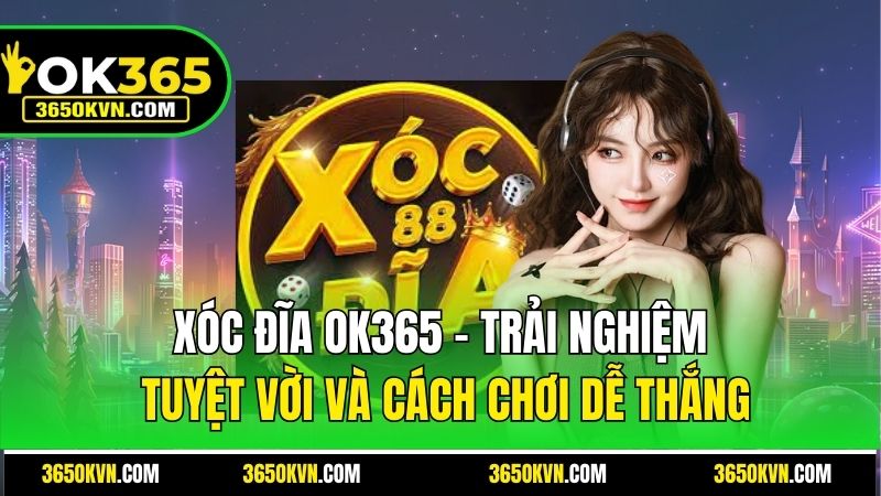 Xóc Đĩa OK365 - Trải Nghiệm Tuyệt Vời Và Cách Chơi Dễ Thắng