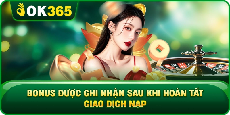 Bonus Được Ghi Nhận Sau Khi Hoàn Tất Giao Dịch Nạp