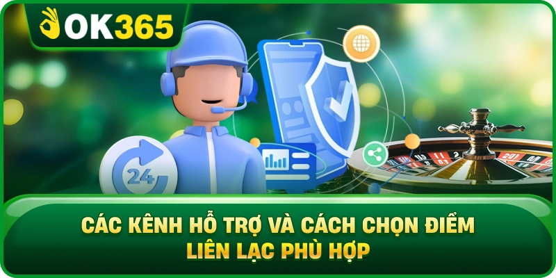 Các Kênh Hỗ Trợ Và Cách Chọn Điểm Liên Lạc Phù Hợp