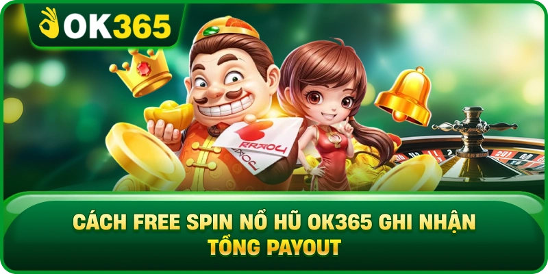 Cách Free Spin Nổ Hũ OK365 Ghi Nhận Tổng Payout