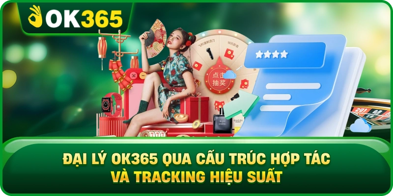 Đại Lý OK365 Qua Cấu Trúc Hợp Tác Và Tracking Hiệu Suất