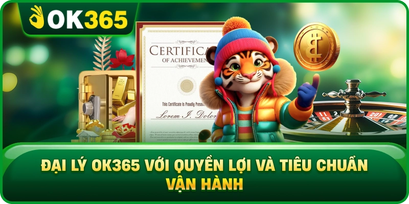Đại Lý OK365 Với Quyền Lợi Và Tiêu Chuẩn Vận Hành