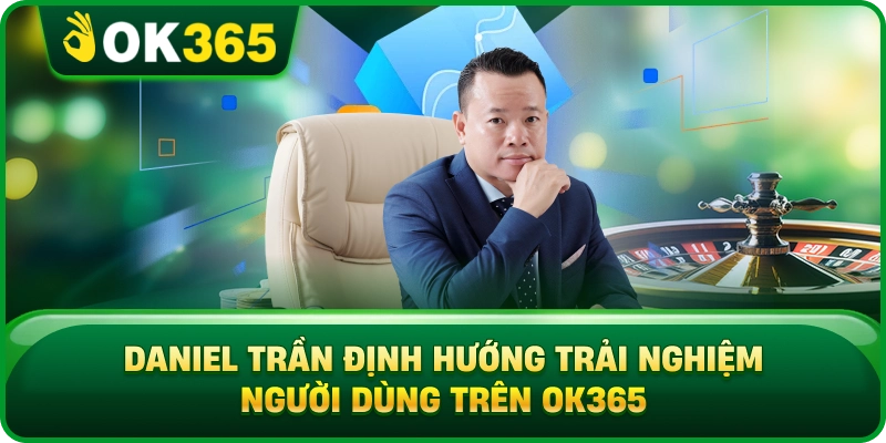 Daniel Trần Định Hướng Trải Nghiệm Người Dùng Trên OK365