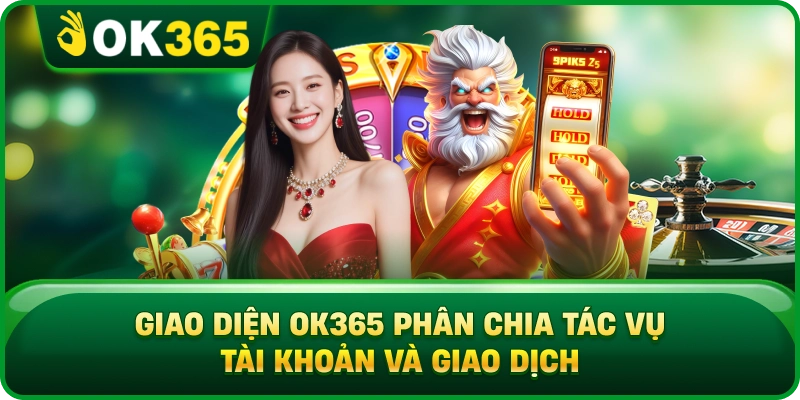 Giao Diện OK365 Phân Chia Tác Vụ Tài Khoản Và Giao Dịch
