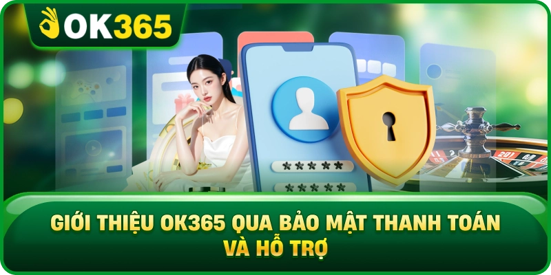 Giới Thiệu OK365 Qua Bảo Mật Thanh Toán Và Hỗ Trợ