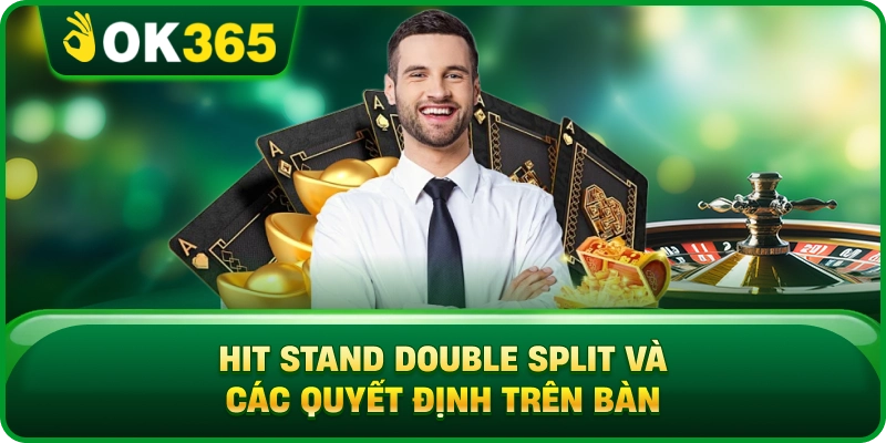 Hit Stand Double Split Và Các Quyết Định Trên Bàn