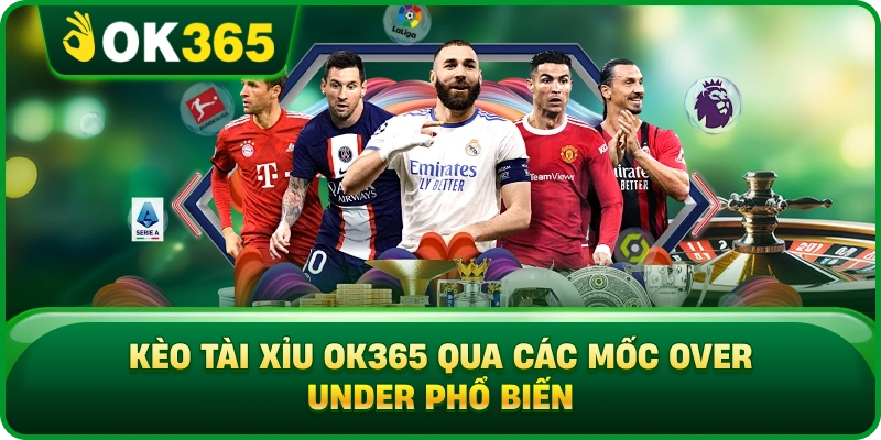 Kèo Tài Xỉu OK365 Qua Các Mốc Over Under Phổ Biến