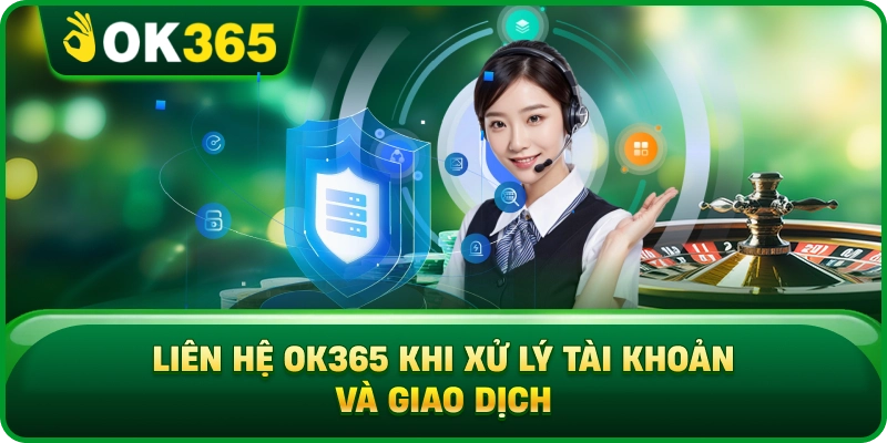 Liên Hệ OK365 Khi Xử Lý Tài Khoản Và Giao Dịch