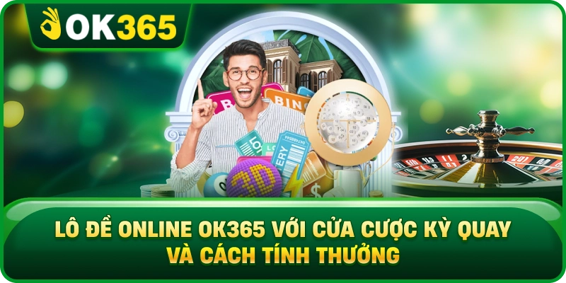 Lô Đề Online OK365 Với Cửa Cược Kỳ Quay Và Cách Tính Thưởng