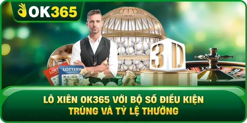 Lô Xiên OK365 Với Bộ Số Điều Kiện Trúng Và Tỷ Lệ Thưởng