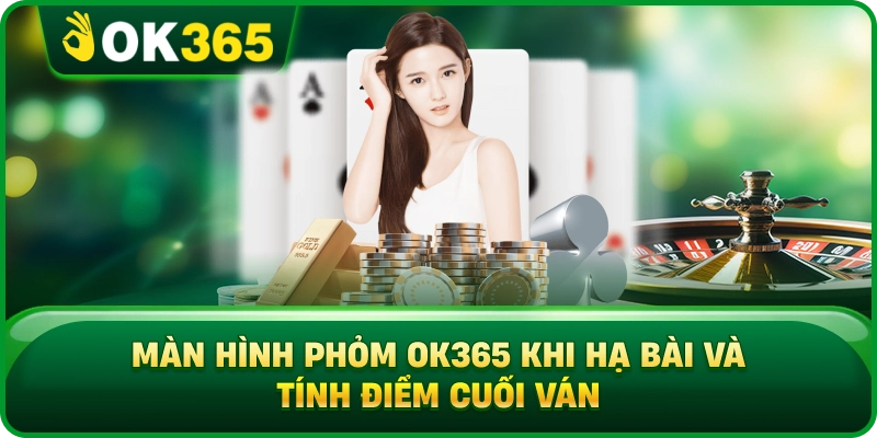 Màn Hình Phỏm OK365 Khi Hạ Bài Và Tính Điểm Cuối Ván