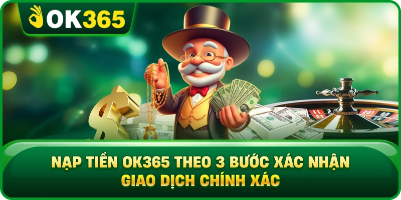 Nạp Tiền OK365 Theo 3 Bước Xác Nhận Giao Dịch Chính Xác