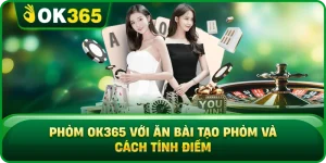 Phỏm OK365 Với Ăn Bài Tạo Phỏm Và Cách Tính Điểm