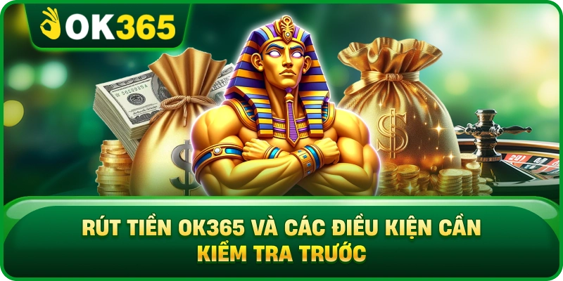 Rút Tiền OK365 Và Các Điều Kiện Cần Kiểm Tra Trước