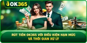 Rút Tiền OK365 Với Điều Kiện Hạn Mức Và Thời Gian Xử Lý