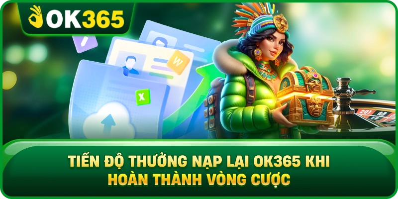 Tiến Độ Thưởng Nạp Lại OK365 Khi Hoàn Thành Vòng Cược